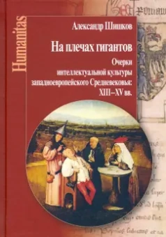 Александр Шишков: На плечах гигантов. Очерки интеллектуальной культуры западноевропейского Средневековья XII-XV вв.
