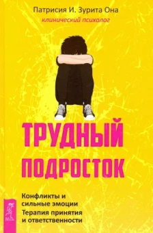 Она Патрисия И. Зурита: Трудный подросток. Конфликты и сильные эмоции. Терапия принятия и ответственности