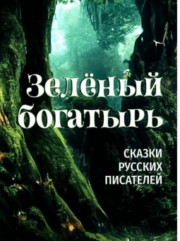 Аксаков, Куприн, Толстой: Зелёный богатырь. Сказки русских писателей