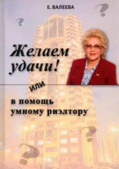 Елена Валеева: Желаем удачи! или в помощь умному риэлтору