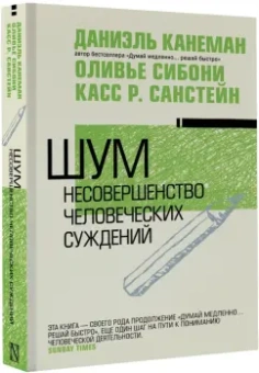 Канеман, Санстейн, Сибони: Шум. Несовершенство человечески суждений