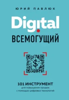 Юрий Павлюк: Digital всемогущий. 101 инструмент для повышения продаж с помощью цифровых технологий
